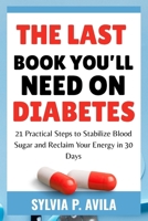 The Last Book You’ll Need on Diabetes: 21 Practical Steps to Stabilize Blood Sugar and Reclaim Your Energy in 30 Days B0FPBL7P2C Book Cover