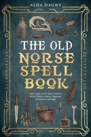 The Old Norse Spell Book Your Guide to the Elder Futhark, Norse Folklore, Runes, Paganism, Divination, and Magic 1923254014 Book Cover