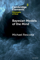 Bayesian Models of the Mind (Elements in Philosophy of Mind) 110895829X Book Cover