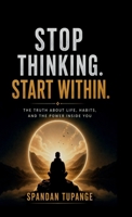 Stop thinking start within: the truth about life, habits, and the power inside you B0H1NDX43B Book Cover