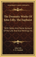 The Dramatic Works of John Lilly, (the Euphuist.) with Notes and Some Account of His Life and Writings by F.W. Fairholt Volume 1 1163240532 Book Cover