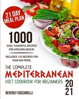The Complete Mediterranean Diet Cookbook for Beginners 2021: 1000 Easy Flavorful Recipes for Lifelong Health. Includes 150 Recipes for Your Air Fryer. 21 Day Meal Plan. 1801641587 Book Cover