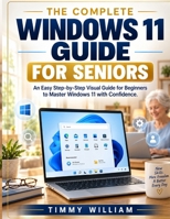 The Complete Windows 11 Guide for Seniors: A Simple Step-by-Step Handbook to Master Your PC, Navigate Windows 11 with Confidence, Browse the Internet, B0H8ZGC9FZ Book Cover