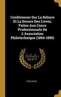 Conferences Sur La Reliure Et La Dorure Des Livres, Faites Aux Cours Professionnels de L'Association Philotechnique (1894-1895) - Primary Source Editi 0270154566 Book Cover
