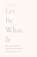Let Be What Is: Poetry on the Ways God Breaks, Heals, and Shapes Us 173675520X Book Cover