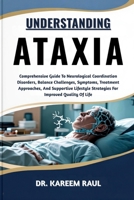UNDERSTANDING ATAXIA: Comprehensive Guide To Neurological Coordination Disorders, Balance Challenges, Symptoms, Treatment Approaches, And Supportive Lifestyle Strategies For Improved Quality Of Life B0FWKPGCRX Book Cover