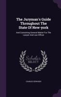 The Juryman's Guide Throughout The State Of New-york: And Containing General Matter For The Lawyer And Law Officer 1240142838 Book Cover