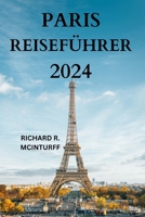 PARIS REISEFÜHRER 2024: Das Tor zu Frankreichs Stadt der Lichter mit detaillierten Informationen zu Sehenswürdigkeiten, Restaurants, Küchen, ... mehr {DEUTSCHE AUSGABE} (German Edition) B0CPC2F1QJ Book Cover