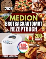 DAS KOMPLETTE MEDION BROTBACKAUTOMAT REZEPTBUCH: Über 200 abgestimmte Rezepte und vollständige Mahlzeiten – mit klarem System für Teigkontrolle, ... gelingende Backergebnisse (German Edition) B0GZJT11WM Book Cover