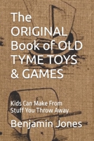 The ORIGINAL Book of OLD TYME TOYS & GAMES: Kids Can Make From Stuff You Throw Away B0BS95NGKT Book Cover