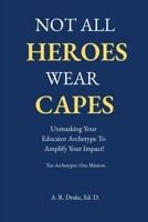 Not All Heroes Wear Capes:: Unmasking Your Educator Archetype to Amplify Your Impact! B0FK43L5DW Book Cover
