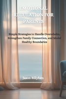 EMOTIONAL REGULATION FOR PARENTS: Simple Strategies to Handle Overwhelm, Strengthen Family Connection, and Model Healthy Boundaries B0F63CF4X4 Book Cover