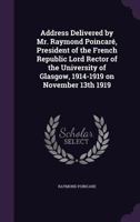 Address Delivered by Mr. Raymond Poincar�, President of the French Republic Lord Rector of the University of Glasgow, 1914-1919 on November 13th 1919 135966422X Book Cover