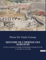 Histoire de l'Hérésie Des Albigeois: Et de la Sainte Guerre Entreprise Contre Eux de l'An 1203 a l'An 1218 B0CFJ82NK2 Book Cover