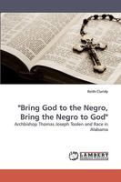 "Bring God to the Negro, Bring the Negro to God": Archbishop Thomas Joseph Toolen and Race in Alabama 3838317815 Book Cover