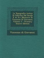 La Topografia Antica Di Palermo Dal Secolo X Al XV: Memorie Di Vincenzo Di Giovanni, Volume 2 - Primary Source Edition 1018374701 Book Cover
