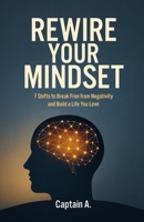 REWIRE YOUR MINDSET: 7 Shifts to Break Free from Negativity and Build a Life You Love B0FJ6YX6DQ Book Cover