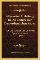 Allgemeine Einleitung In Die Lecture Der Demosthenischen Reden: Fur Die Schuler Der Obersten Gymnasialclasse (1839) 1160298246 Book Cover