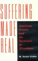 Suffering Made Real: American Science and the Survivors at Hiroshima 0226482383 Book Cover