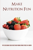 Make Nutrition Fun: Tips For Ending Food Fights And Finding Family Peace In 1 Month: Making Mealtime Fun And Nutrition B095LH2ZZK Book Cover