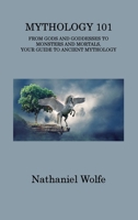 Mythology 101: From Gods and Goddesses to Monsters and Mortals, Your Guide to Ancient Mythology 1806313480 Book Cover