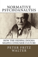 Normative Psychoanalysis: How the Oedipal Dogma Shapes Consumer Culture 1517334438 Book Cover