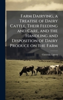 Farm Dairying, a Treatise of Dairy Cattle, Their Feeding and Care, and the Handling and Disposition of Dairy Produce on the Farm 1025180526 Book Cover