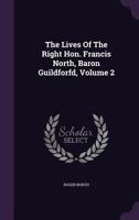 The Lives of the Right Hon. Francis North, Baron Guildforfd, Volume 2 1176808818 Book Cover
