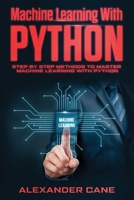 MACHINE LEARNING WITH PYTHON: Step by Step methods to master Machine Learning with Python 1660139600 Book Cover