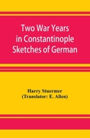 Two War Years in Constantinople Sketches of German and Young Turkish Ethics and Politics 9353926645 Book Cover