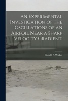 An Experimental Investigation of the Oscillations of an Airfoil Near a Sharp Velocity Gradient. 1014294649 Book Cover