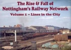 The Rise and Fall of Nottingham's Railway Network: Lines in the City v. 1 1901945707 Book Cover