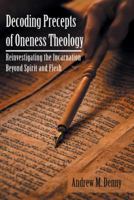 Decoding Precepts of Oneness Theology: Reinvestigating the Incarnation Beyond Spirit and Flesh 1973608200 Book Cover
