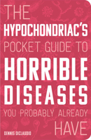 The Hypochondriac's Pocket Guide to Horrible Diseases You Probably Already Have 1596910615 Book Cover