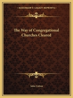 The Way of Congregational Churches Cleared. In the former, from the historical aspersions of Mr. Robert Baillie, in his book, called A Disswasive from the Errors of the Time 0766171906 Book Cover