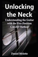 Unlocking the Neck: Understanding the Guitar with the Five-Position Caged Method 1092376003 Book Cover