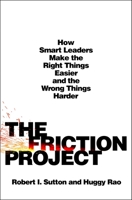 The Friction Project: How Smart Leaders Make the Right Things Easier and the Wrong Things Harder—Without Driving Everyone Crazy 1250284414 Book Cover