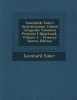 Leonhardi Euleri Institutionum Calculi Integralis Volumen Primum [-Quartum]; Volume 3 1018354743 Book Cover