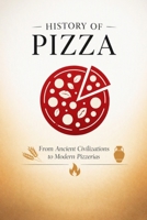 History Of Pizza: From Ancient Civilizations to Modern Pizzerias B0HGF9MS47 Book Cover