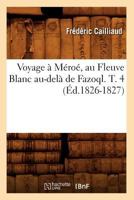 Voyage a Ma(c)Roa(c), Au Fleuve Blanc Au-Dela de Fazoql. T. 4 (A0/00d.1826-1827) 1018448926 Book Cover