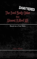 Shattered: The Foul Body Odor that Almost Killed ME 1649137729 Book Cover
