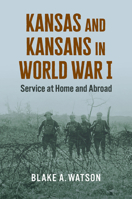 Kansas and Kansans in World War I: Service at Home and Abroad 0700637400 Book Cover
