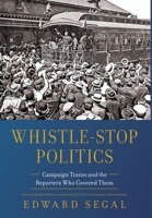 Whistle-Stop Politics: Campaign Trains and the Reporters Who Covered Them B0CPLNCY7J Book Cover