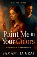 Paint Me in Your Colors (Between Us) B0FK36M1RY Book Cover