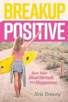 Breakup Positive: Turn Your Heartbreak Into Happiness 1684014271 Book Cover