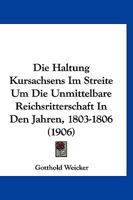 Die Haltung Kursachsens Im Streite Um Die Unmittelbare Reichsritterschaft In Den Jahren, 1803-1806 (1906) 1160866848 Book Cover