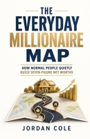 The Everyday Millionaire Map: How Normal People Quietly Build Seven-Figure Net Worths B0GZ7Z9C9J Book Cover