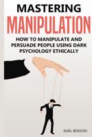 Mastering Manipulation: How to Manipulate and Persuade People Using Dark Psychology Ethically 1092398597 Book Cover