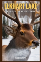 Elkhart Lake: A Guide to the Wild Wisconsin B0CKGT2RP9 Book Cover