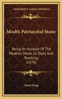 Moab's Patriarchal Stone: Being An Account Of The Moabite Stone, Its Story And Teaching 1016970986 Book Cover